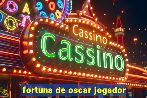 fortuna de oscar jogador